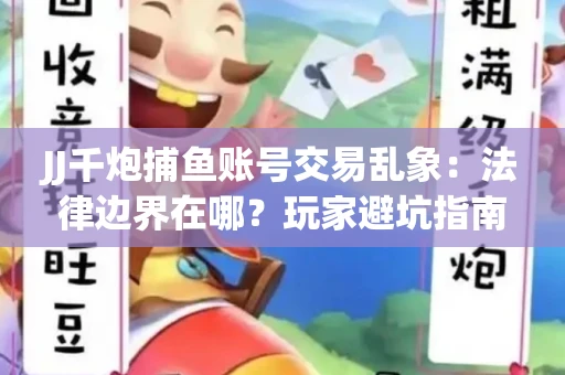 JJ千炮捕鱼账号交易乱象：法律边界在哪？玩家避坑指南