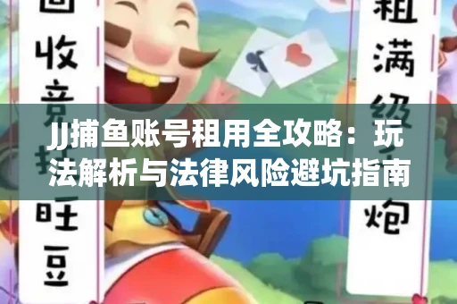 JJ捕鱼账号租用全攻略：玩法解析与法律风险避坑指南