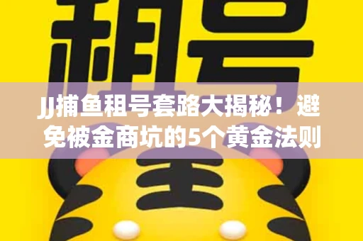 JJ捕鱼租号套路大揭秘！避免被金商坑的5个黄金法则