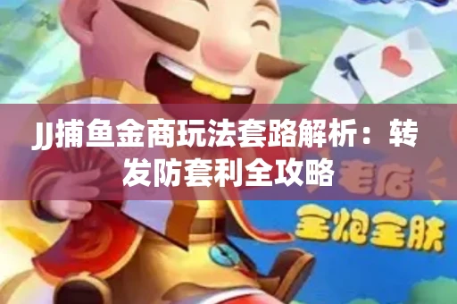 JJ捕鱼金商玩法套路解析：转发防套利全攻略